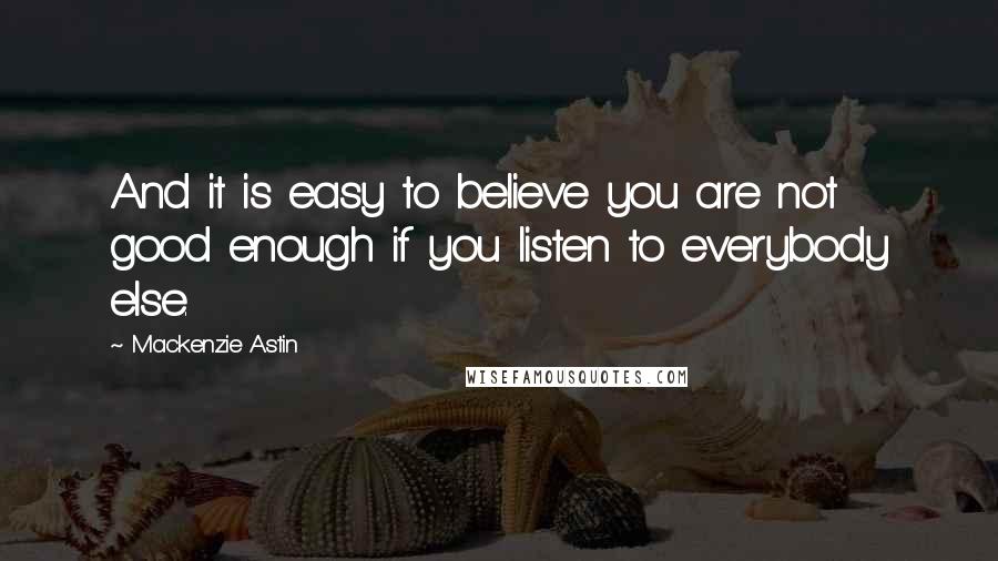 Mackenzie Astin Quotes: And it is easy to believe you are not good enough if you listen to everybody else.