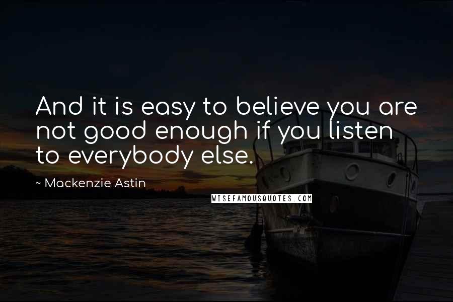 Mackenzie Astin Quotes: And it is easy to believe you are not good enough if you listen to everybody else.