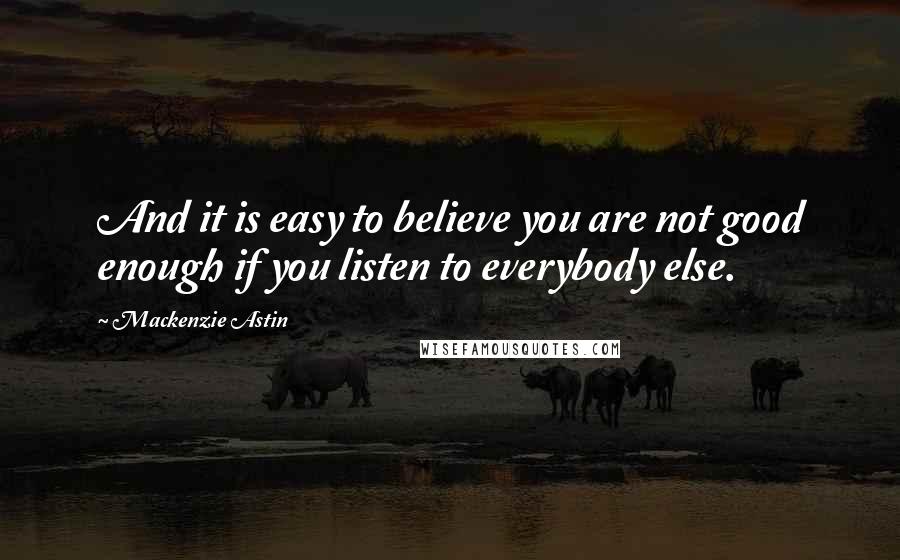 Mackenzie Astin Quotes: And it is easy to believe you are not good enough if you listen to everybody else.