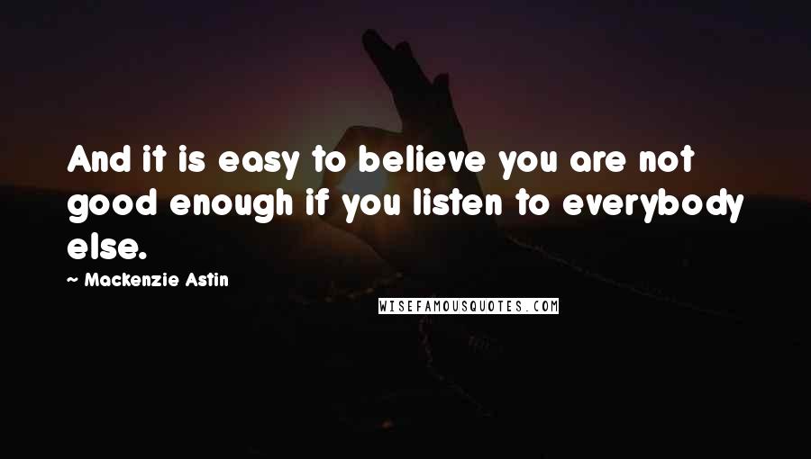 Mackenzie Astin Quotes: And it is easy to believe you are not good enough if you listen to everybody else.