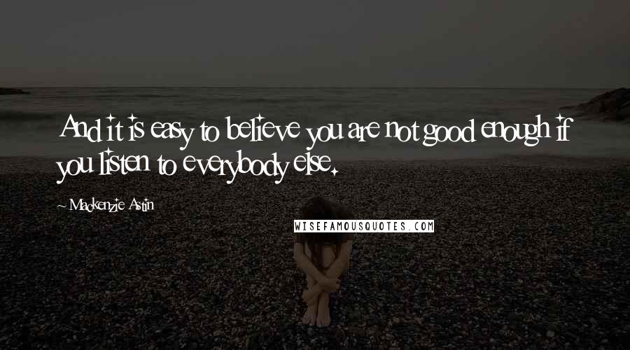 Mackenzie Astin Quotes: And it is easy to believe you are not good enough if you listen to everybody else.