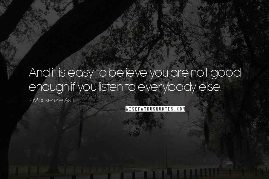 Mackenzie Astin Quotes: And it is easy to believe you are not good enough if you listen to everybody else.