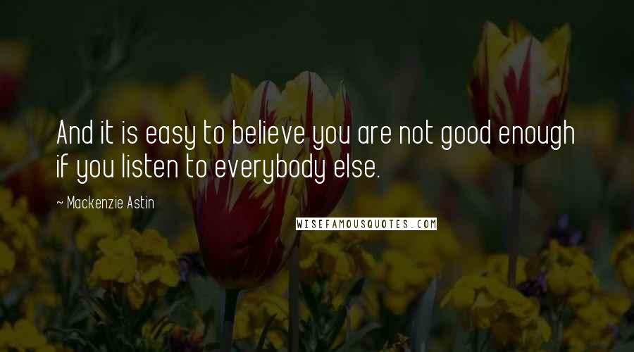 Mackenzie Astin Quotes: And it is easy to believe you are not good enough if you listen to everybody else.