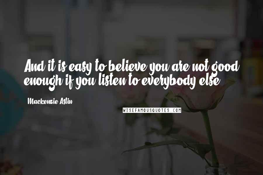 Mackenzie Astin Quotes: And it is easy to believe you are not good enough if you listen to everybody else.