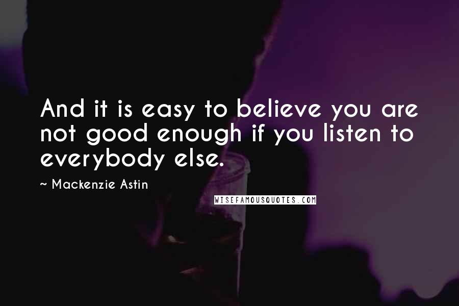 Mackenzie Astin Quotes: And it is easy to believe you are not good enough if you listen to everybody else.