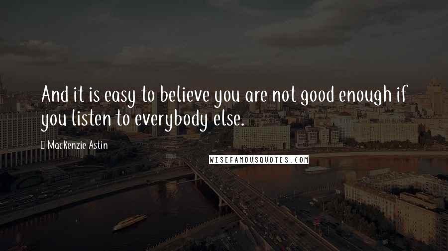 Mackenzie Astin Quotes: And it is easy to believe you are not good enough if you listen to everybody else.