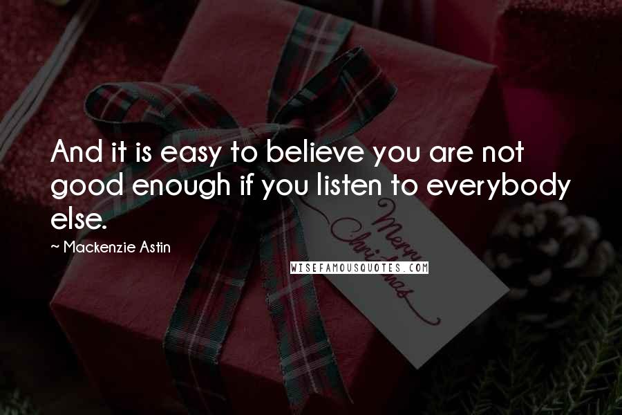 Mackenzie Astin Quotes: And it is easy to believe you are not good enough if you listen to everybody else.