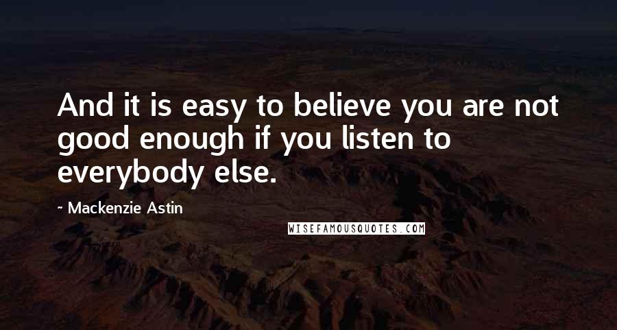 Mackenzie Astin Quotes: And it is easy to believe you are not good enough if you listen to everybody else.