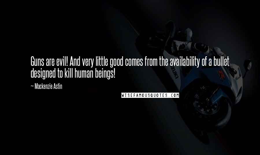Mackenzie Astin Quotes: Guns are evil! And very little good comes from the availability of a bullet designed to kill human beings!