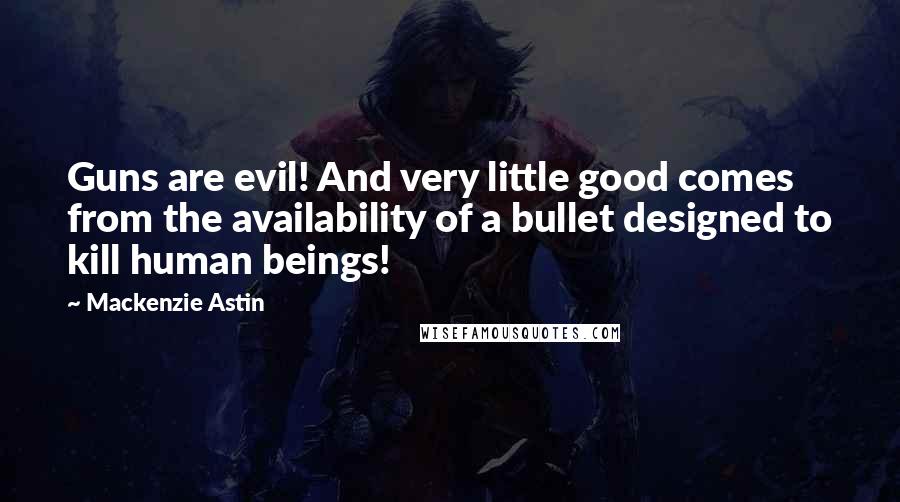 Mackenzie Astin Quotes: Guns are evil! And very little good comes from the availability of a bullet designed to kill human beings!