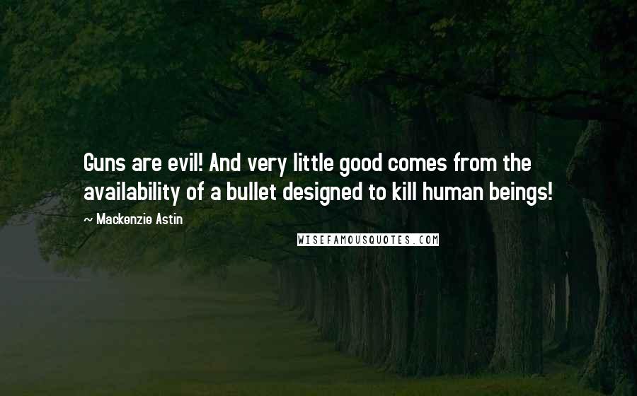 Mackenzie Astin Quotes: Guns are evil! And very little good comes from the availability of a bullet designed to kill human beings!