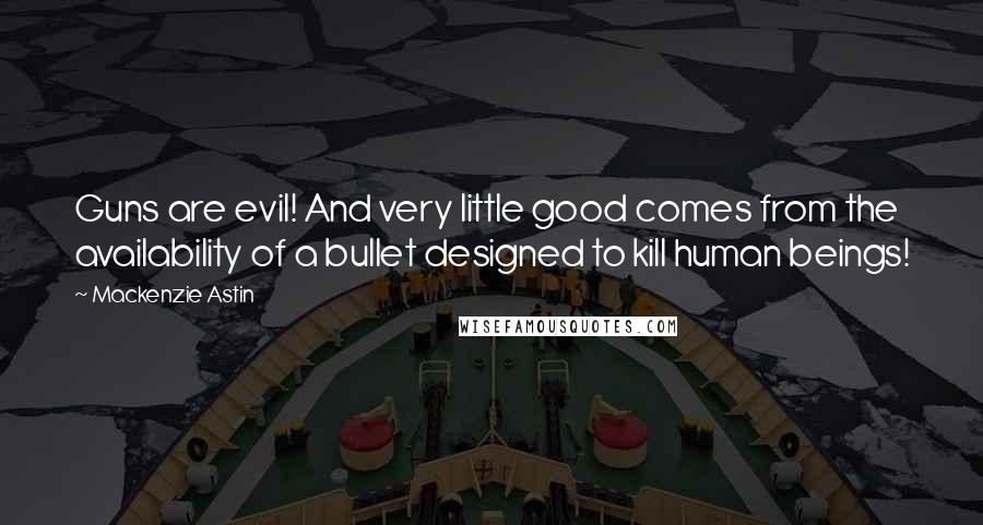 Mackenzie Astin Quotes: Guns are evil! And very little good comes from the availability of a bullet designed to kill human beings!