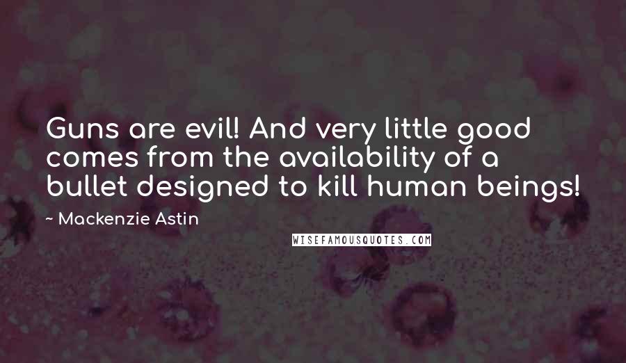 Mackenzie Astin Quotes: Guns are evil! And very little good comes from the availability of a bullet designed to kill human beings!