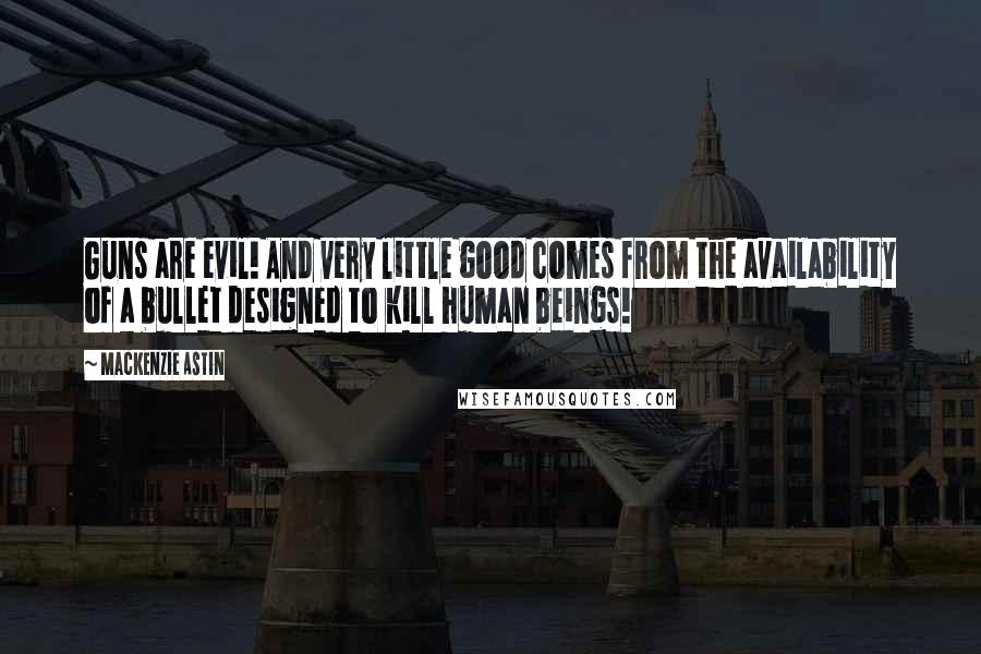 Mackenzie Astin Quotes: Guns are evil! And very little good comes from the availability of a bullet designed to kill human beings!