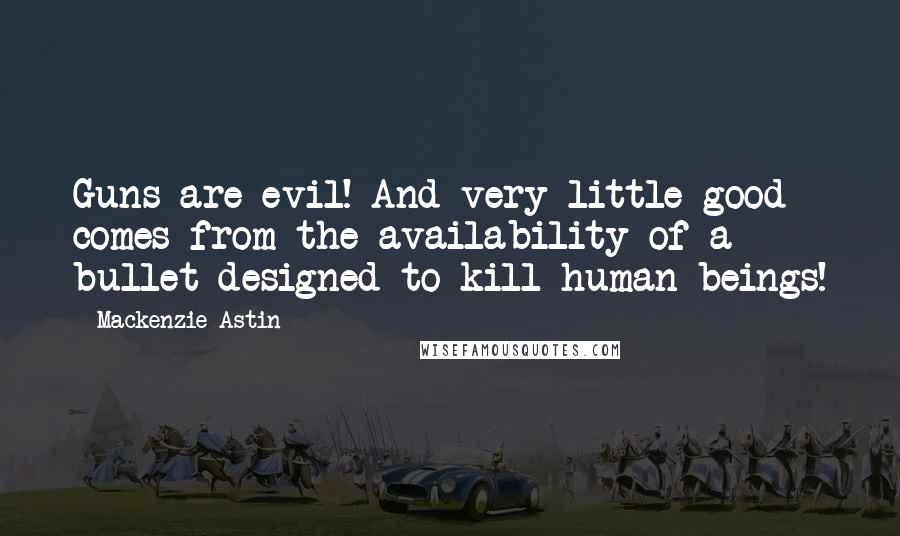 Mackenzie Astin Quotes: Guns are evil! And very little good comes from the availability of a bullet designed to kill human beings!