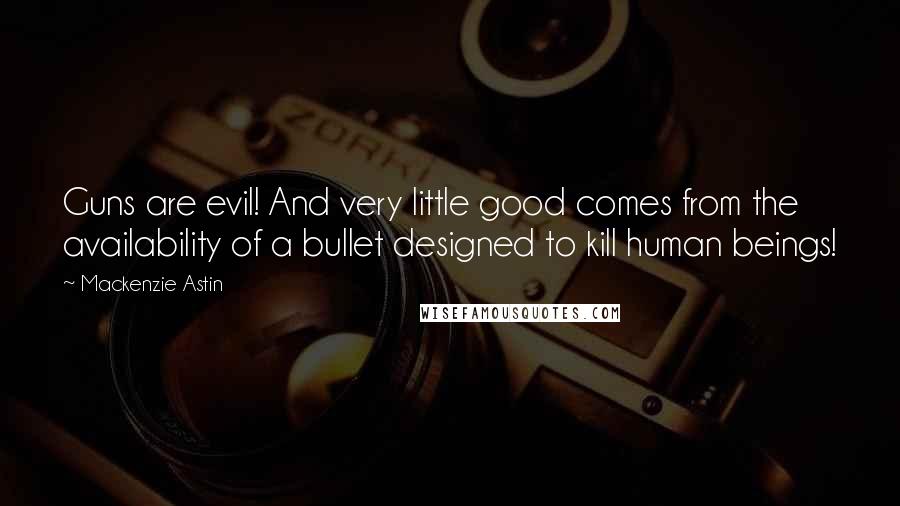 Mackenzie Astin Quotes: Guns are evil! And very little good comes from the availability of a bullet designed to kill human beings!