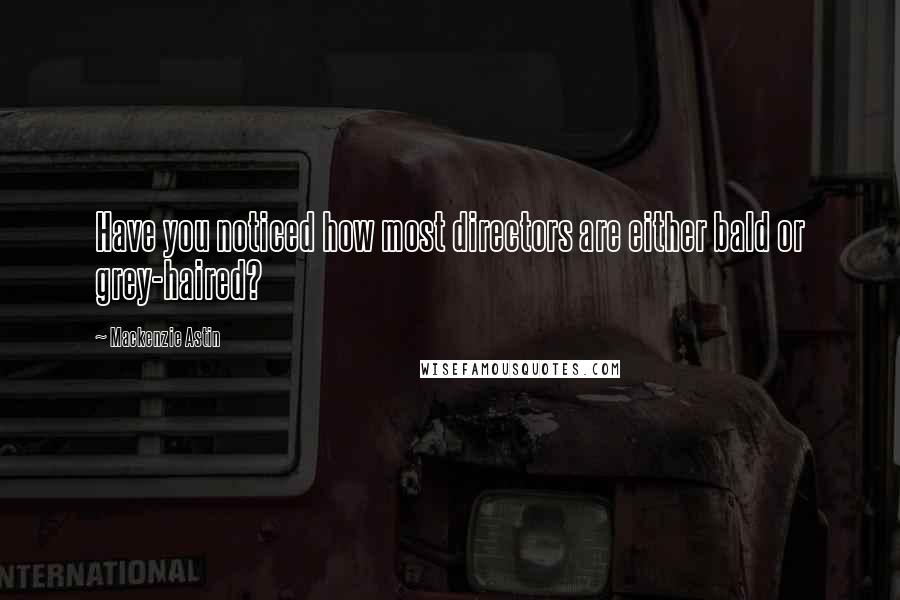 Mackenzie Astin Quotes: Have you noticed how most directors are either bald or grey-haired?