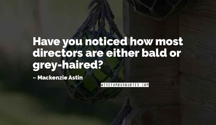 Mackenzie Astin Quotes: Have you noticed how most directors are either bald or grey-haired?