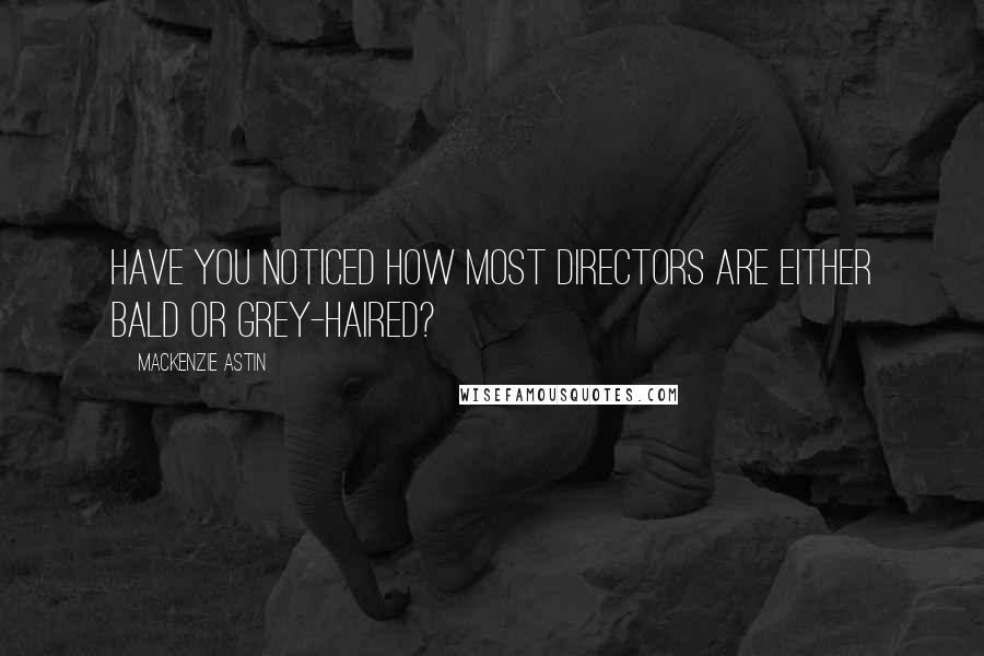 Mackenzie Astin Quotes: Have you noticed how most directors are either bald or grey-haired?