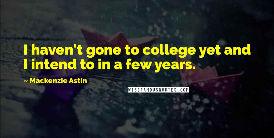 Mackenzie Astin Quotes: I haven't gone to college yet and I intend to in a few years.