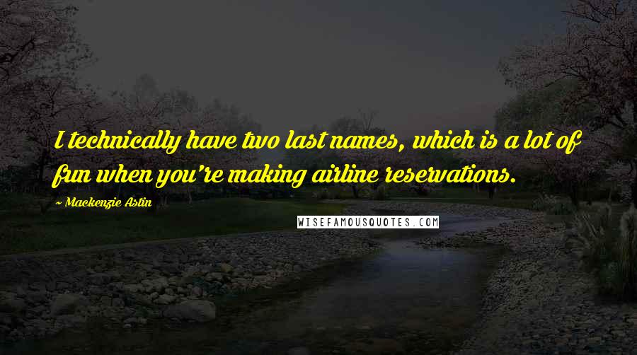 Mackenzie Astin Quotes: I technically have two last names, which is a lot of fun when you're making airline reservations.