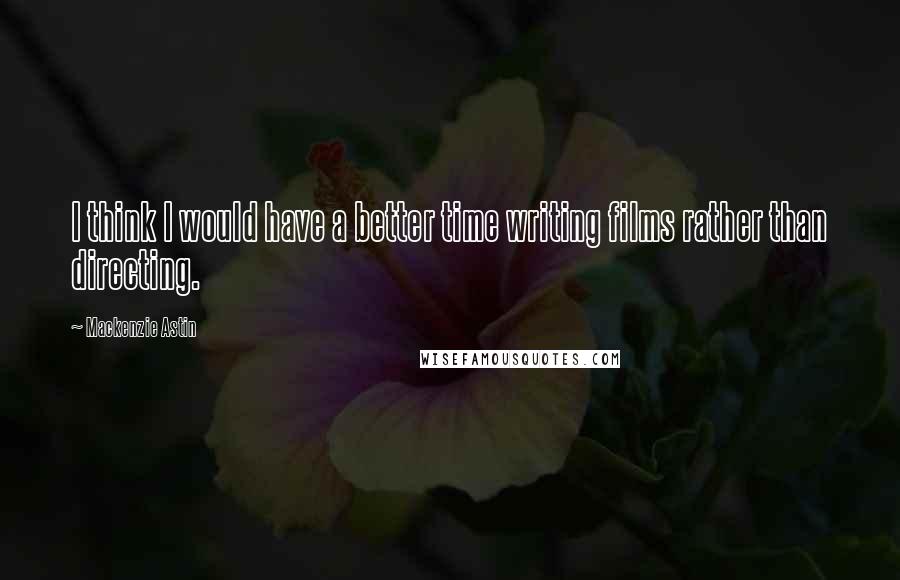 Mackenzie Astin Quotes: I think I would have a better time writing films rather than directing.