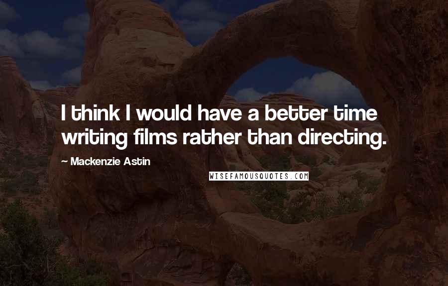 Mackenzie Astin Quotes: I think I would have a better time writing films rather than directing.