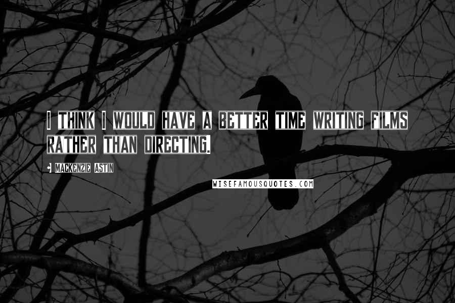 Mackenzie Astin Quotes: I think I would have a better time writing films rather than directing.