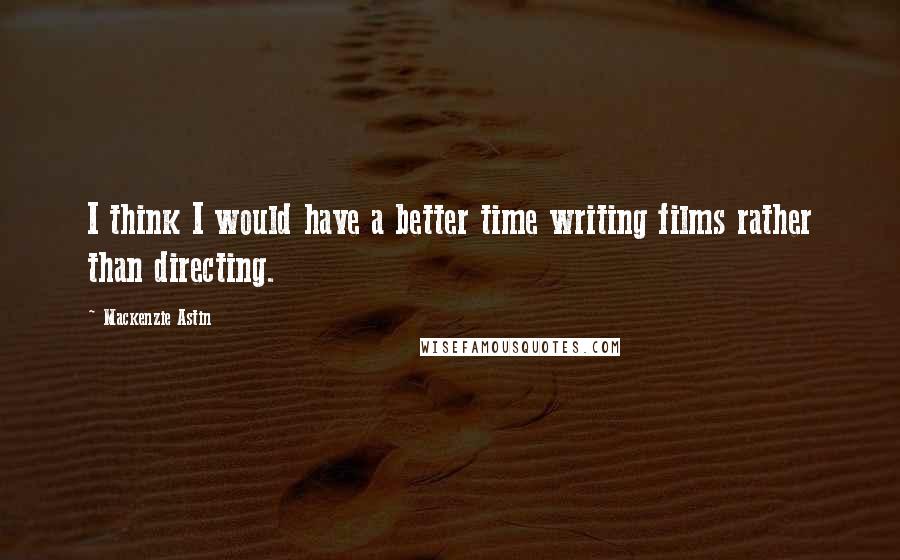 Mackenzie Astin Quotes: I think I would have a better time writing films rather than directing.