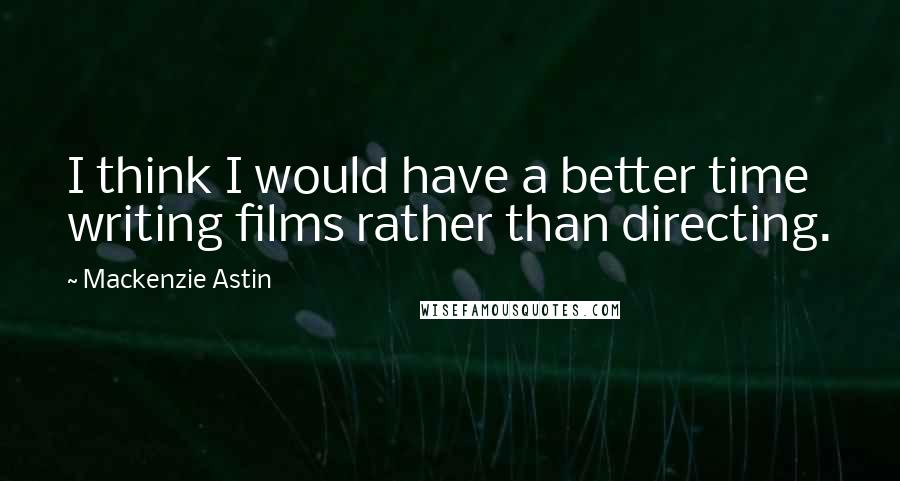 Mackenzie Astin Quotes: I think I would have a better time writing films rather than directing.