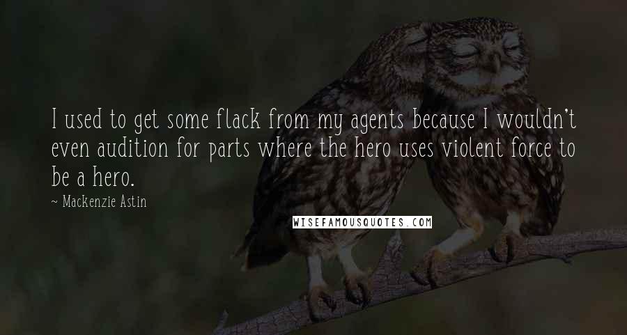Mackenzie Astin Quotes: I used to get some flack from my agents because I wouldn't even audition for parts where the hero uses violent force to be a hero.