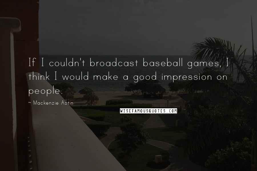 Mackenzie Astin Quotes: If I couldn't broadcast baseball games, I think I would make a good impression on people.