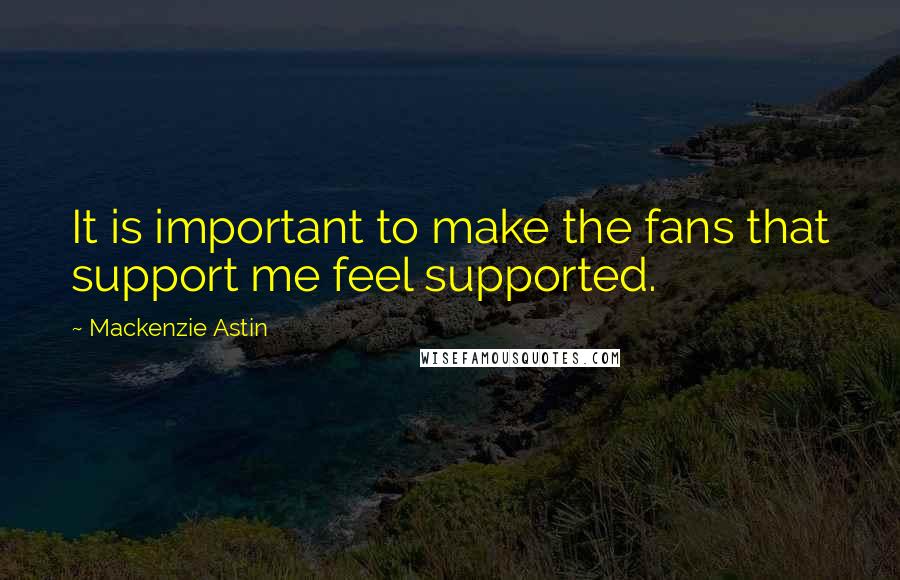Mackenzie Astin Quotes: It is important to make the fans that support me feel supported.