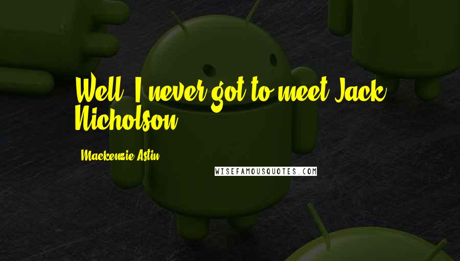 Mackenzie Astin Quotes: Well, I never got to meet Jack Nicholson.