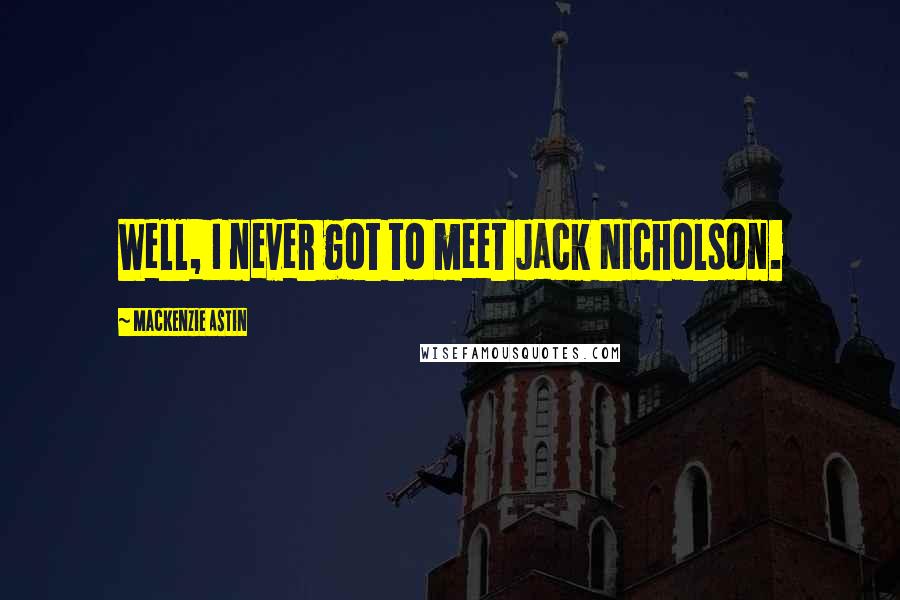 Mackenzie Astin Quotes: Well, I never got to meet Jack Nicholson.