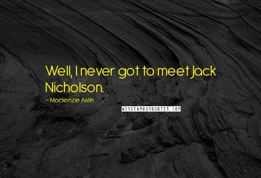 Mackenzie Astin Quotes: Well, I never got to meet Jack Nicholson.