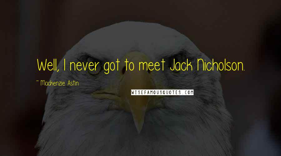 Mackenzie Astin Quotes: Well, I never got to meet Jack Nicholson.