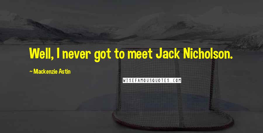 Mackenzie Astin Quotes: Well, I never got to meet Jack Nicholson.