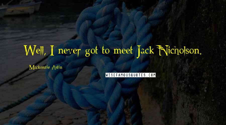Mackenzie Astin Quotes: Well, I never got to meet Jack Nicholson.