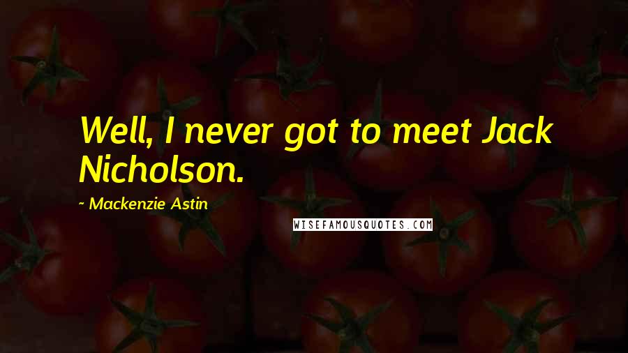 Mackenzie Astin Quotes: Well, I never got to meet Jack Nicholson.