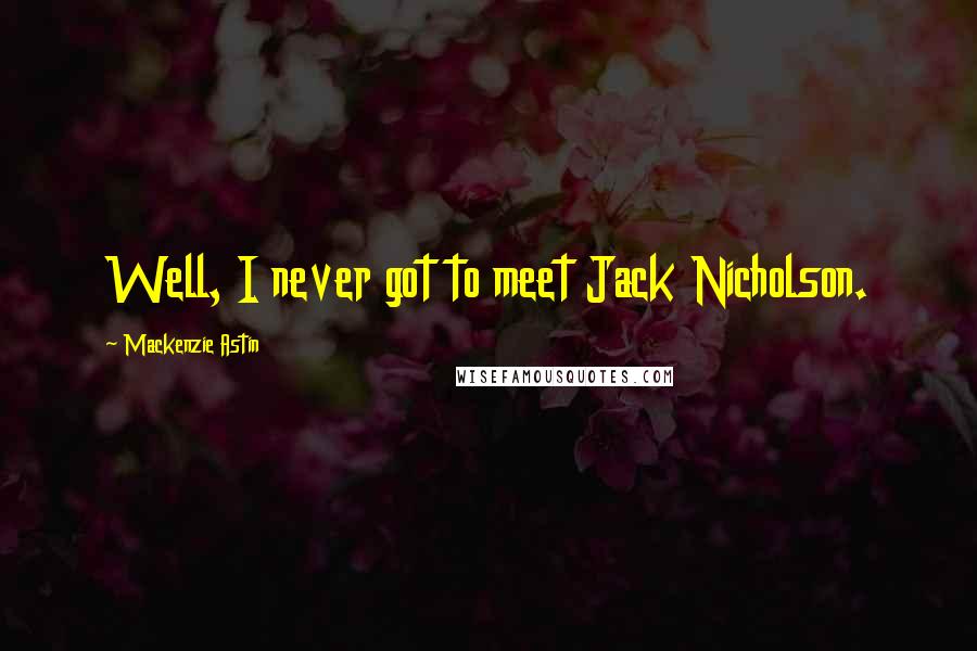 Mackenzie Astin Quotes: Well, I never got to meet Jack Nicholson.