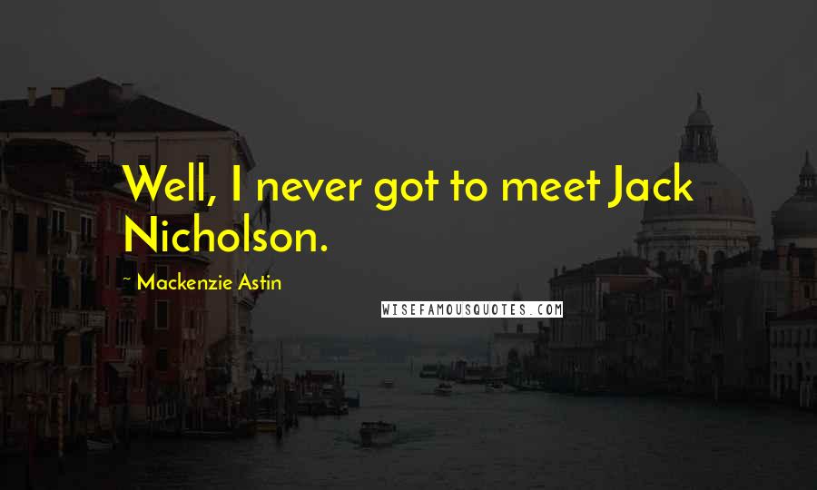Mackenzie Astin Quotes: Well, I never got to meet Jack Nicholson.