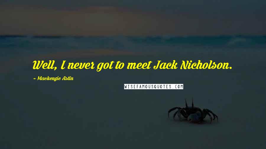 Mackenzie Astin Quotes: Well, I never got to meet Jack Nicholson.