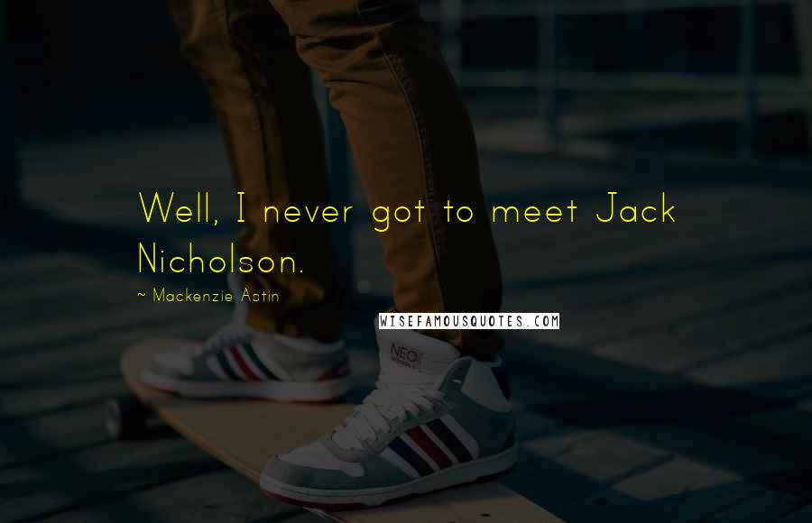 Mackenzie Astin Quotes: Well, I never got to meet Jack Nicholson.