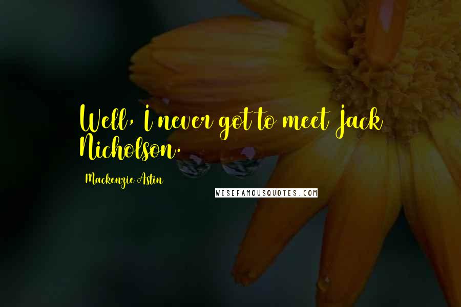 Mackenzie Astin Quotes: Well, I never got to meet Jack Nicholson.