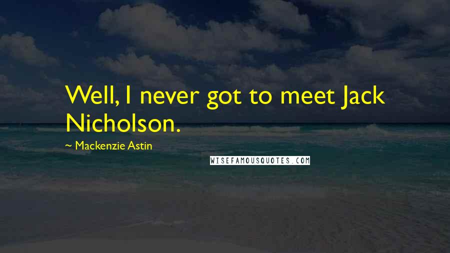 Mackenzie Astin Quotes: Well, I never got to meet Jack Nicholson.