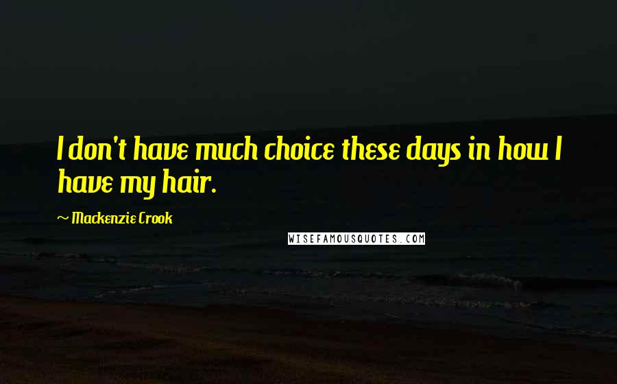 Mackenzie Crook Quotes: I don't have much choice these days in how I have my hair.