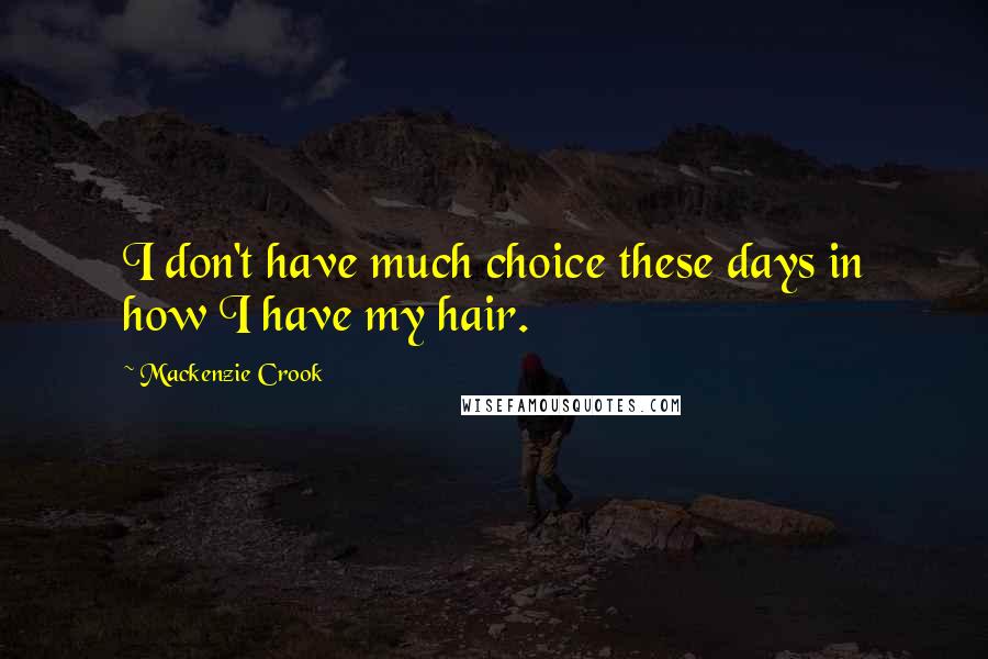 Mackenzie Crook Quotes: I don't have much choice these days in how I have my hair.