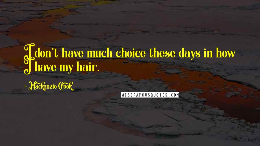 Mackenzie Crook Quotes: I don't have much choice these days in how I have my hair.