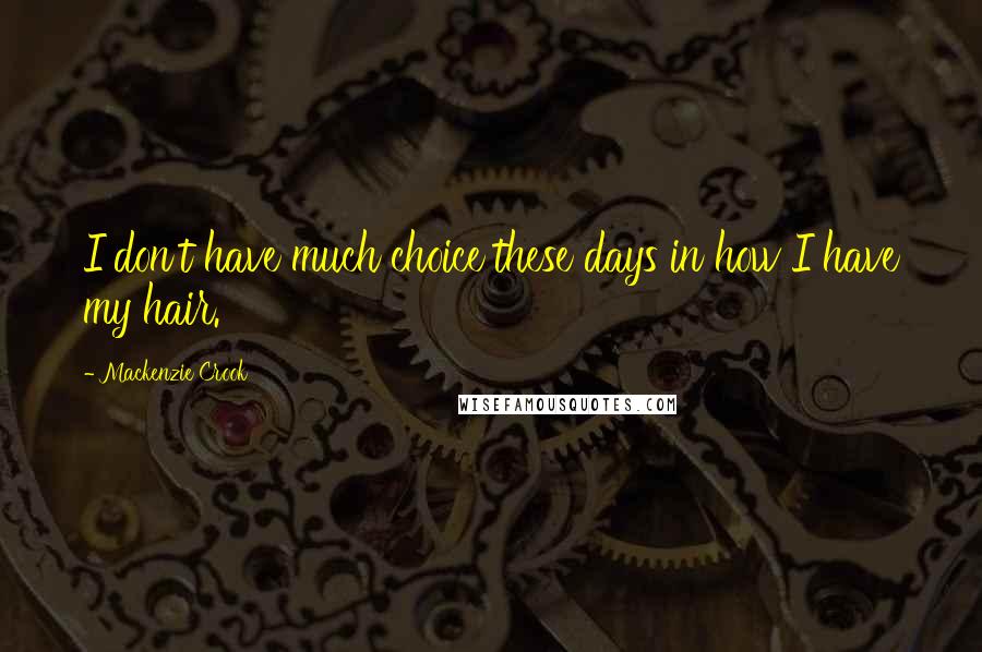 Mackenzie Crook Quotes: I don't have much choice these days in how I have my hair.